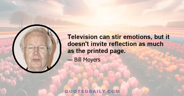 Television can stir emotions, but it doesn't invite reflection as much as the printed page.