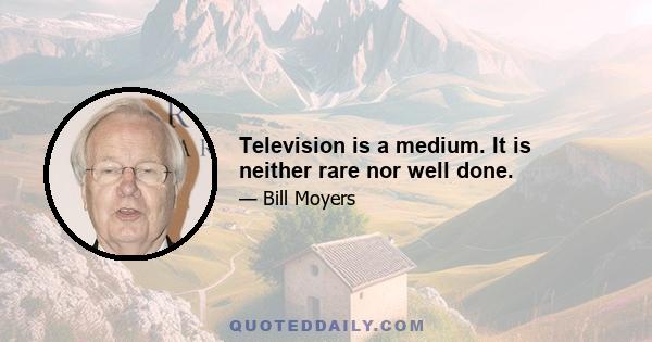 Television is a medium. It is neither rare nor well done.