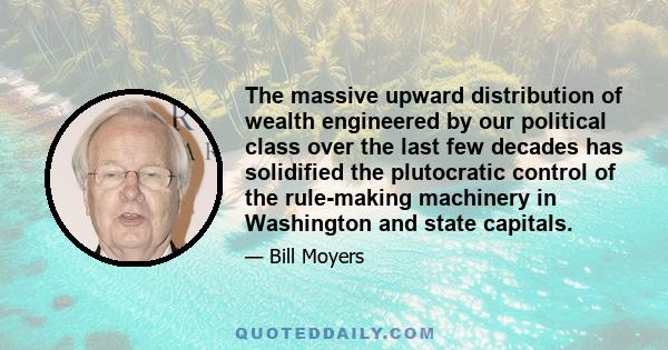 The massive upward distribution of wealth engineered by our political class over the last few decades has solidified the plutocratic control of the rule-making machinery in Washington and state capitals.