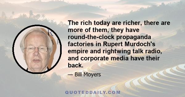 The rich today are richer, there are more of them, they have round-the-clock propaganda factories in Rupert Murdoch's empire and rightwing talk radio, and corporate media have their back.