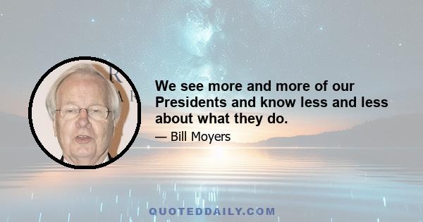 We see more and more of our Presidents and know less and less about what they do.