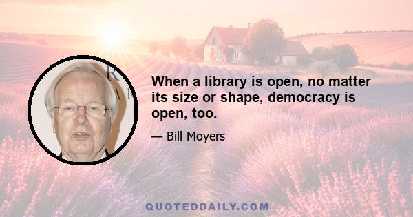 When a library is open, no matter its size or shape, democracy is open, too.