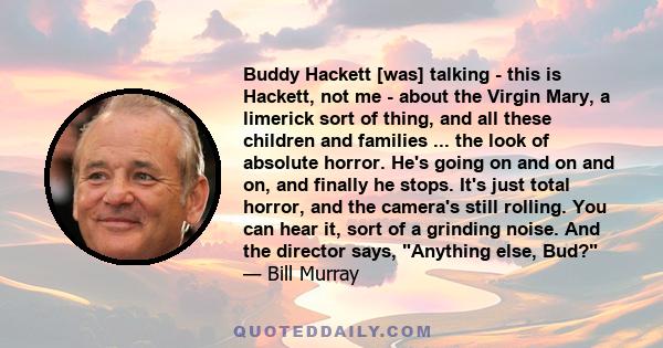 Buddy Hackett [was] talking - this is Hackett, not me - about the Virgin Mary, a limerick sort of thing, and all these children and families ... the look of absolute horror. He's going on and on and on, and finally he