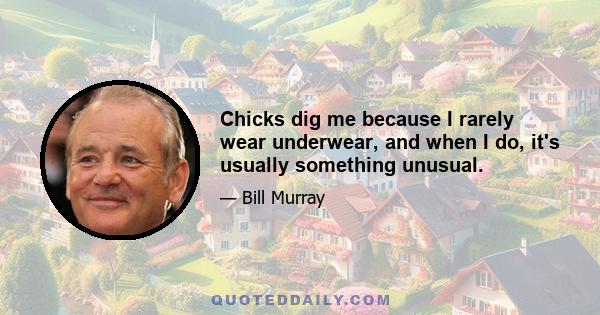 Chicks dig me because I rarely wear underwear, and when I do, it's usually something unusual.