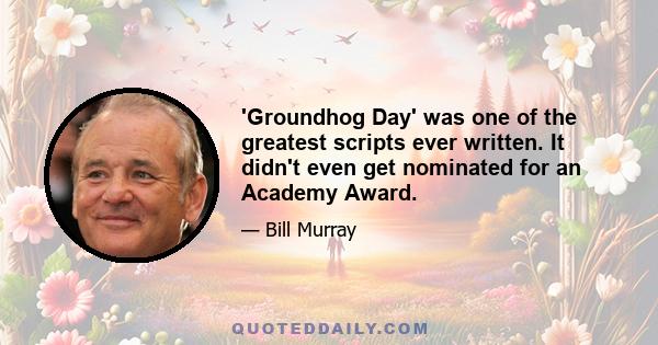 'Groundhog Day' was one of the greatest scripts ever written. It didn't even get nominated for an Academy Award.