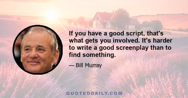 If you have a good script, that's what gets you involved. It's harder to write a good screenplay than to find something.