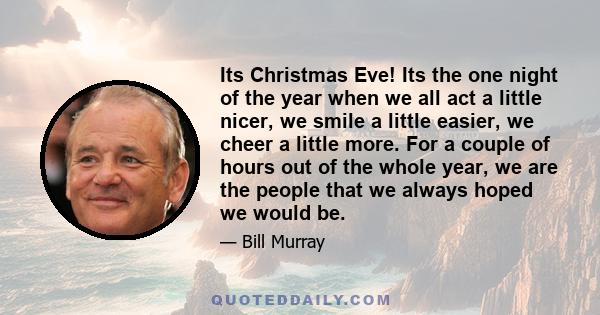 Its Christmas Eve! Its the one night of the year when we all act a little nicer, we smile a little easier, we cheer a little more. For a couple of hours out of the whole year, we are the people that we always hoped we