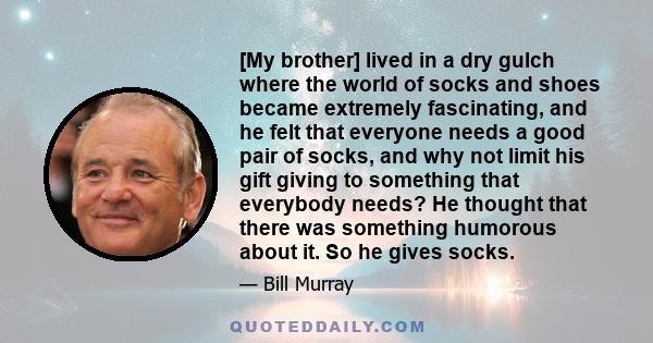 [My brother] lived in a dry gulch where the world of socks and shoes became extremely fascinating, and he felt that everyone needs a good pair of socks, and why not limit his gift giving to something that everybody