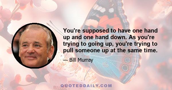 You're supposed to have one hand up and one hand down. As you're trying to going up, you're trying to pull someone up at the same time.