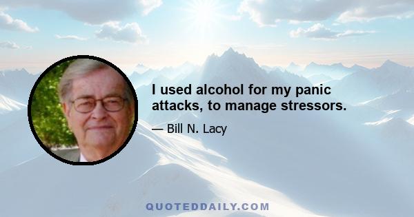 I used alcohol for my panic attacks, to manage stressors.