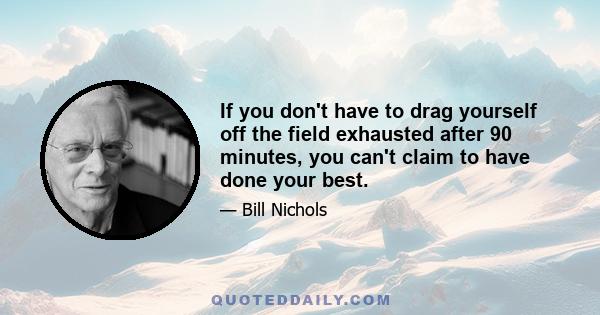 If you don't have to drag yourself off the field exhausted after 90 minutes, you can't claim to have done your best.