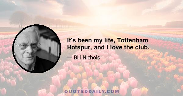 It's been my life, Tottenham Hotspur, and I love the club.