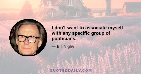 I don't want to associate myself with any specific group of politicians.