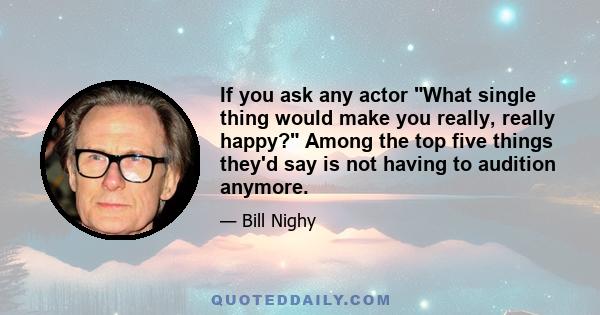 If you ask any actor What single thing would make you really, really happy? Among the top five things they'd say is not having to audition anymore.