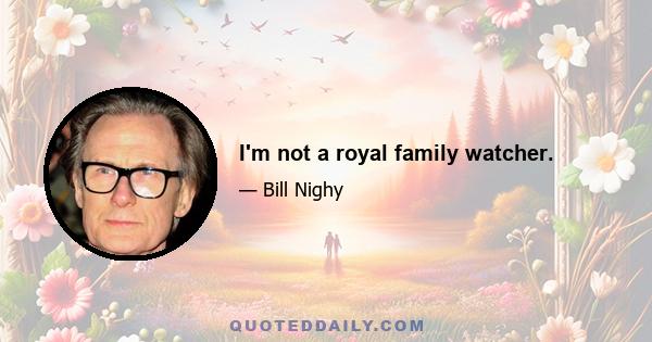 I'm not a royal family watcher.