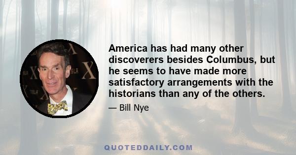 America has had many other discoverers besides Columbus, but he seems to have made more satisfactory arrangements with the historians than any of the others.