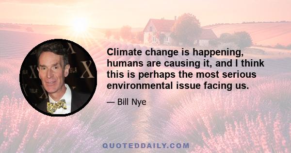 Climate change is happening, humans are causing it, and I think this is perhaps the most serious environmental issue facing us.