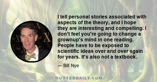 I tell personal stories associated with aspects of the theory, and I hope they are interesting and compelling. I don't feel you're going to change a grownup's mind in one reading. People have to be exposed to scientific 