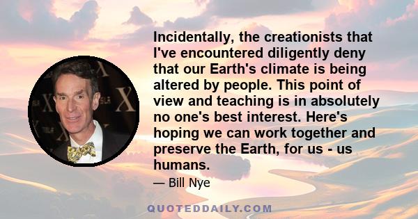 Incidentally, the creationists that I've encountered diligently deny that our Earth's climate is being altered by people. This point of view and teaching is in absolutely no one's best interest. Here's hoping we can