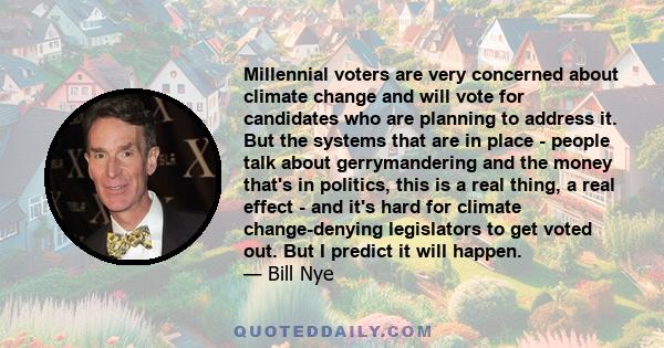 Millennial voters are very concerned about climate change and will vote for candidates who are planning to address it. But the systems that are in place - people talk about gerrymandering and the money that's in