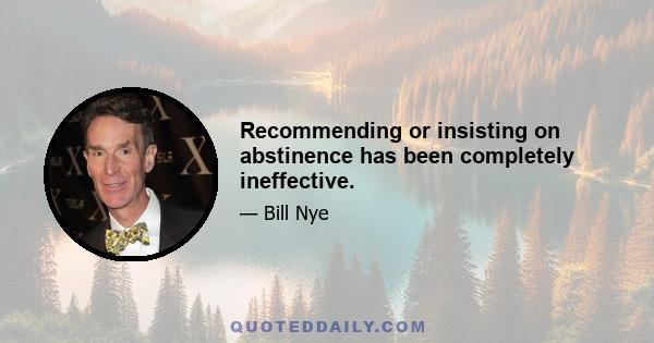 Recommending or insisting on abstinence has been completely ineffective.