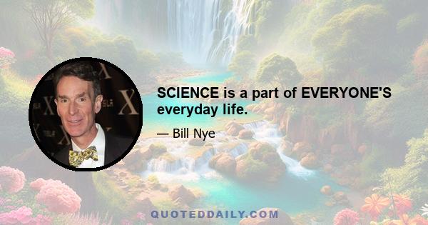 SCIENCE is a part of EVERYONE'S everyday life.