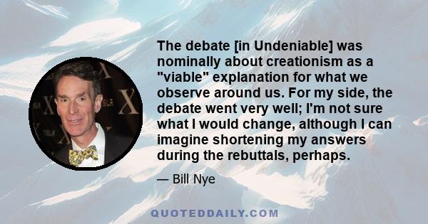 The debate [in Undeniable] was nominally about creationism as a viable explanation for what we observe around us. For my side, the debate went very well; I'm not sure what I would change, although I can imagine