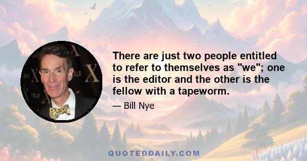 There are just two people entitled to refer to themselves as we; one is the editor and the other is the fellow with a tapeworm.