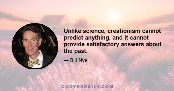 Unlike science, creationism cannot predict anything, and it cannot provide satisfactory answers about the past.