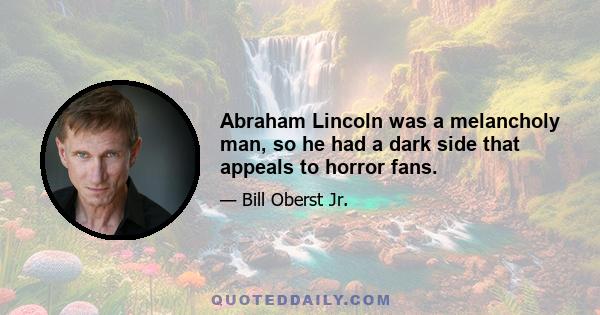 Abraham Lincoln was a melancholy man, so he had a dark side that appeals to horror fans.