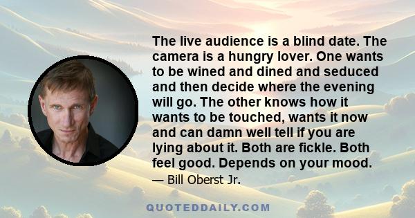 The live audience is a blind date. The camera is a hungry lover. One wants to be wined and dined and seduced and then decide where the evening will go. The other knows how it wants to be touched, wants it now and can