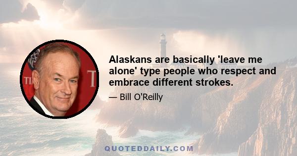 Alaskans are basically 'leave me alone' type people who respect and embrace different strokes.