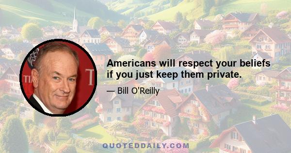 Americans will respect your beliefs if you just keep them private.