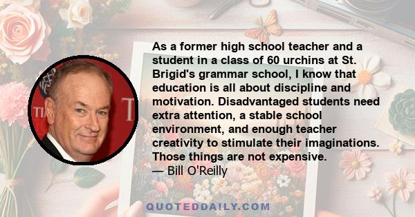 As a former high school teacher and a student in a class of 60 urchins at St. Brigid's grammar school, I know that education is all about discipline and motivation. Disadvantaged students need extra attention, a stable