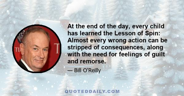 At the end of the day, every child has learned the Lesson of Spin: Almost every wrong action can be stripped of consequences, along with the need for feelings of guilt and remorse.