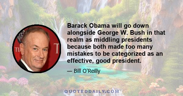 Barack Obama will go down alongside George W. Bush in that realm as middling presidents because both made too many mistakes to be categorized as an effective, good president.