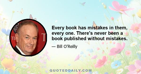 Every book has mistakes in them, every one. There's never been a book published without mistakes.