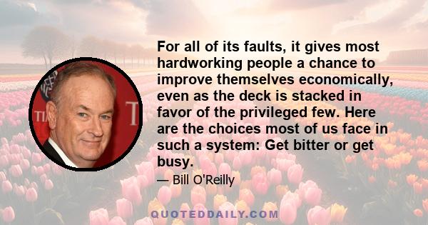 For all of its faults, it gives most hardworking people a chance to improve themselves economically, even as the deck is stacked in favor of the privileged few. Here are the choices most of us face in such a system: Get 