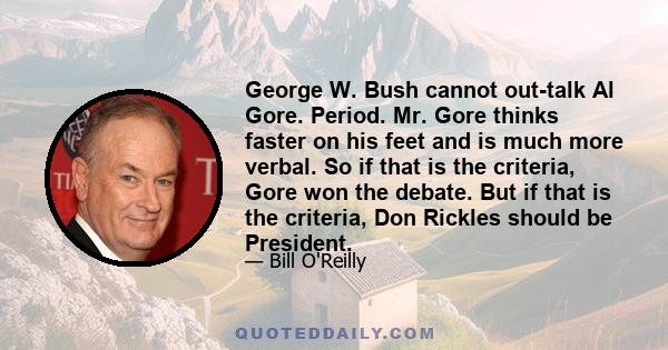 George W. Bush cannot out-talk Al Gore. Period. Mr. Gore thinks faster on his feet and is much more verbal. So if that is the criteria, Gore won the debate. But if that is the criteria, Don Rickles should be President.