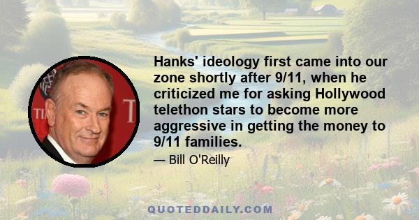 Hanks' ideology first came into our zone shortly after 9/11, when he criticized me for asking Hollywood telethon stars to become more aggressive in getting the money to 9/11 families.