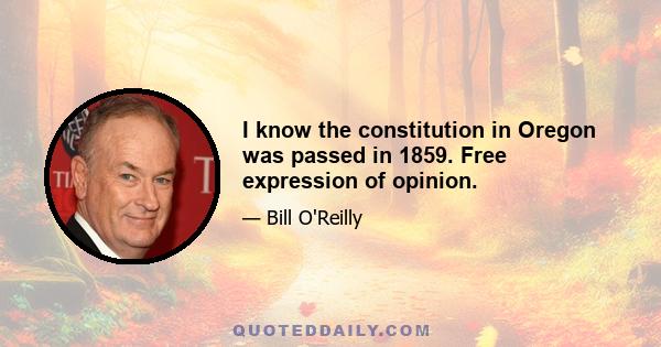 I know the constitution in Oregon was passed in 1859. Free expression of opinion.