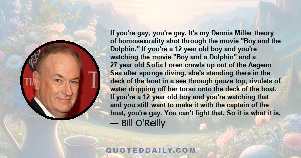 If you're gay, you're gay. It's my Dennis Miller theory of homosexuality shot through the movie Boy and the Dolphin. If you're a 12-year-old boy and you're watching the movie Boy and a Dolphin and a 27-year-old Sofia