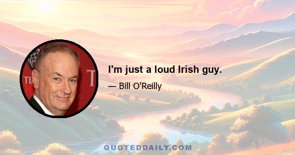 I'm just a loud Irish guy.