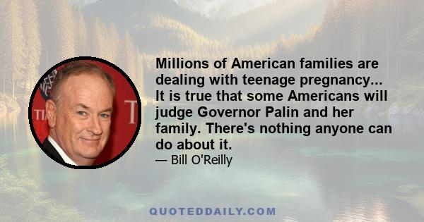 Millions of American families are dealing with teenage pregnancy... It is true that some Americans will judge Governor Palin and her family. There's nothing anyone can do about it.