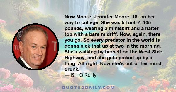 Now Moore, Jennifer Moore, 18, on her way to college. She was 5-foot-2, 105 pounds, wearing a miniskirt and a halter top with a bare midriff. Now, again, there you go. So every predator in the world is gonna pick that