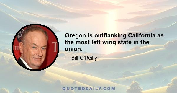 Oregon is outflanking California as the most left wing state in the union.