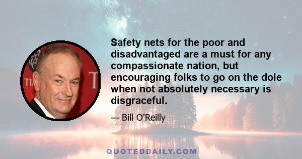 Safety nets for the poor and disadvantaged are a must for any compassionate nation, but encouraging folks to go on the dole when not absolutely necessary is disgraceful.