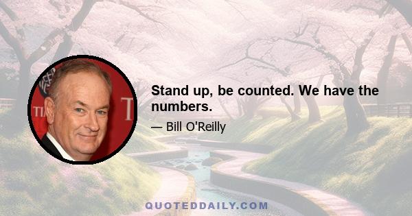 Stand up, be counted. We have the numbers.