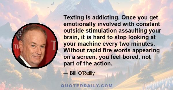 Texting is addicting. Once you get emotionally involved with constant outside stimulation assaulting your brain, it is hard to stop looking at your machine every two minutes. Without rapid fire words appearing on a