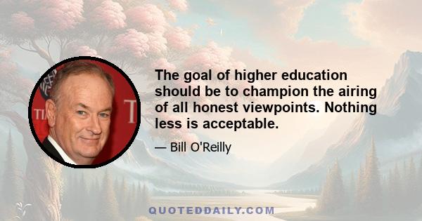 The goal of higher education should be to champion the airing of all honest viewpoints. Nothing less is acceptable.